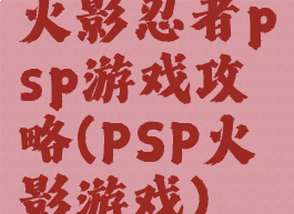 火影忍者psp游戏攻略(PSP火影游戏)