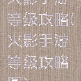 火影手游等级攻略(火影手游等级攻略图)