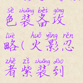 火影手游紫色装备攻略(火影忍者紫装到橙装)