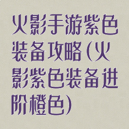 火影手游紫色装备攻略(火影紫色装备进阶橙色)