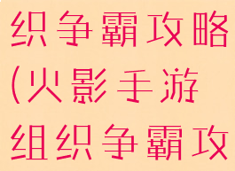 火影手游组织争霸攻略(火影手游组织争霸攻略图)