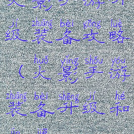 火影手游升级装备攻略(火影手游装备升级和进阶)
