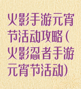 火影手游元宵节活动攻略(火影忍者手游元宵节活动)
