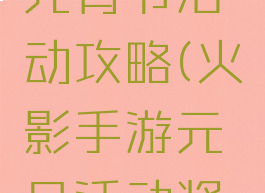 火影手游元宵节活动攻略(火影手游元旦活动奖励)