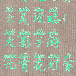 火影手游元宵花灯第六关攻略(火影手游元宵花灯第六关攻略图)