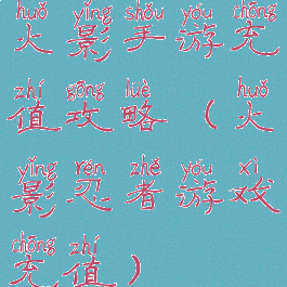 火影手游充值攻略(火影忍者游戏充值)
