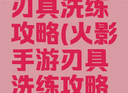 火影手游刃具洗练攻略(火影手游刃具洗练攻略图)
