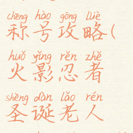 火影手游圣诞老人称号攻略(火影忍者圣诞老人称号什么时候结算)
