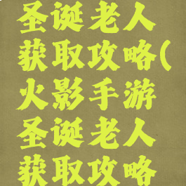 火影手游圣诞老人获取攻略(火影手游圣诞老人获取攻略图)