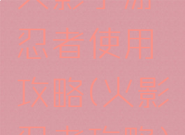 火影手游忍者使用攻略(火影忍者攻略)