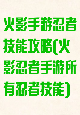 火影手游忍者技能攻略(火影忍者手游所有忍者技能)