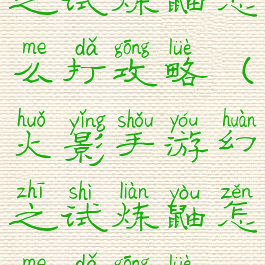 火影手游幻之试炼鼬怎么打攻略(火影手游幻之试炼鼬怎么打攻略视频)