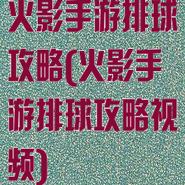 火影手游排球攻略(火影手游排球攻略视频)