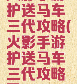 火影手游护送马车三代攻略(火影手游护送马车三代攻略图)
