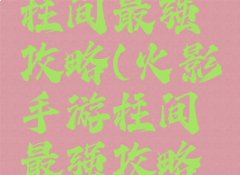 火影手游柱间最强攻略(火影手游柱间最强攻略图)
