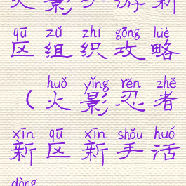 火影手游新区组织攻略(火影忍者新区新手活动)