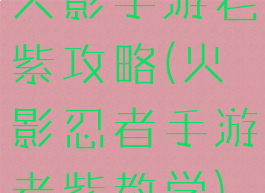 火影手游老紫攻略(火影忍者手游老紫教学)