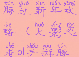 火影手游豚豚过新年攻略(火影忍者ol手游豚豚活动)
