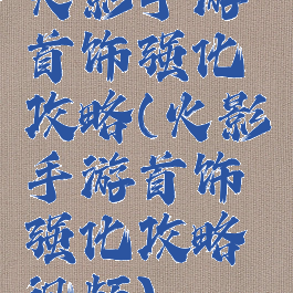 火影手游首饰强化攻略(火影手游首饰强化攻略视频)