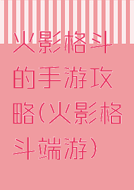 火影格斗的手游攻略(火影格斗端游)