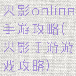 火影online手游攻略(火影手游游戏攻略)