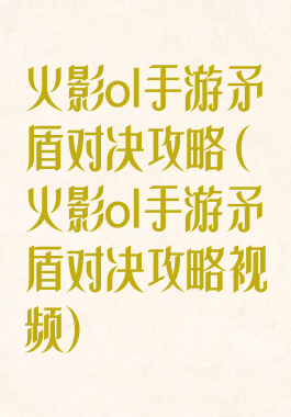 火影ol手游矛盾对决攻略(火影ol手游矛盾对决攻略视频)