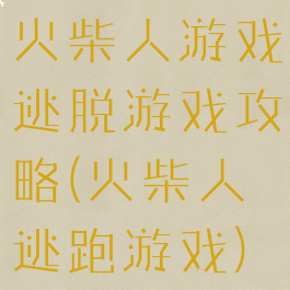 火柴人游戏逃脱游戏攻略(火柴人逃跑游戏)