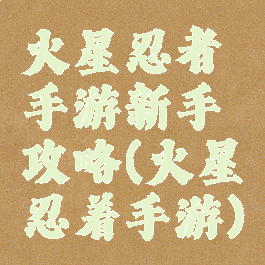 火星忍者手游新手攻略(火星忍着手游)