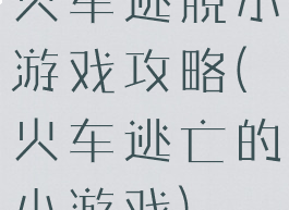 火车逃脱小游戏攻略(火车逃亡的小游戏)