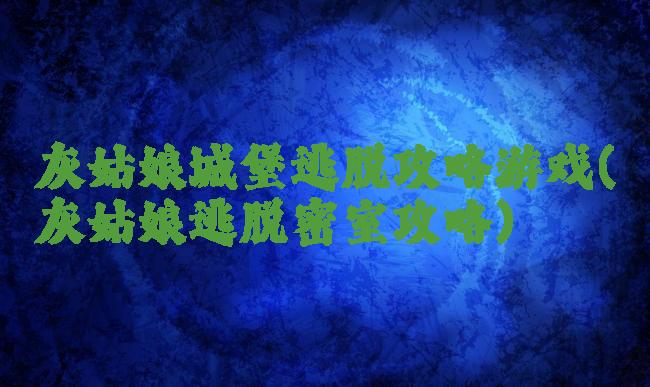 灰姑娘城堡逃脱攻略游戏(灰姑娘逃脱密室攻略)