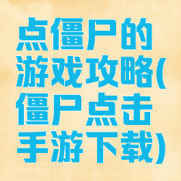 点僵尸的游戏攻略(僵尸点击手游下载)