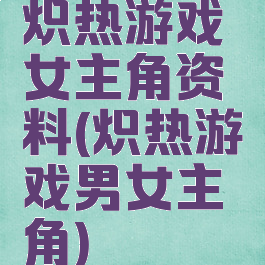 炽热游戏女主角资料(炽热游戏男女主角)