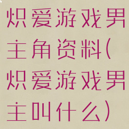 炽爱游戏男主角资料(炽爱游戏男主叫什么)