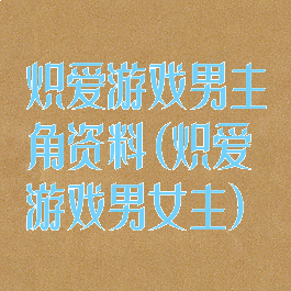 炽爱游戏男主角资料(炽爱游戏男女主)