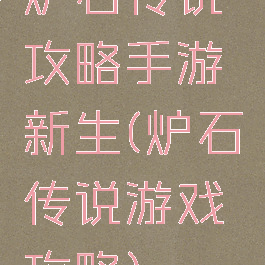 炉石传说攻略手游新生(炉石传说游戏攻略)