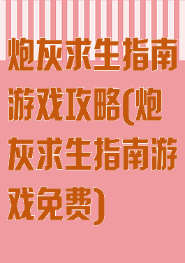 炮灰求生指南游戏攻略(炮灰求生指南游戏免费)