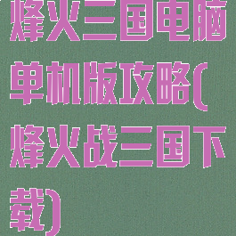 烽火三国电脑单机版攻略(烽火战三国下载)