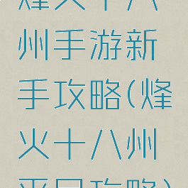 烽火十八州手游新手攻略(烽火十八州平民攻略)