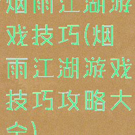 烟雨江湖游戏技巧(烟雨江湖游戏技巧攻略大全)