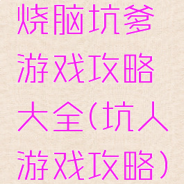 烧脑坑爹游戏攻略大全(坑人游戏攻略)