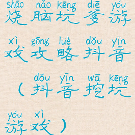 烧脑坑爹游戏攻略抖音(抖音挖坑游戏)