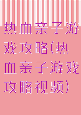 热血亲子游戏攻略(热血亲子游戏攻略视频)