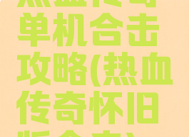 热血传奇单机合击攻略(热血传奇怀旧版合击)