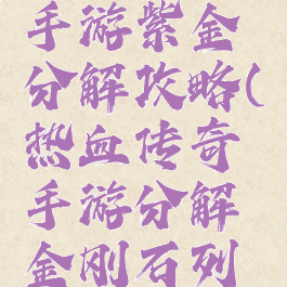 热血传奇手游紫金分解攻略(热血传奇手游分解金刚石列表)