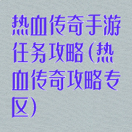 热血传奇手游任务攻略(热血传奇攻略专区)