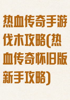 热血传奇手游伐木攻略(热血传奇怀旧版新手攻略)