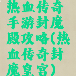 热血传奇手游封魔殿攻略(热血传奇封魔皇宫)