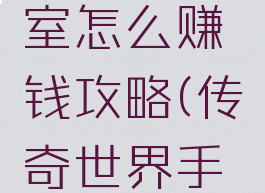 热血传奇手游工作室怎么赚钱攻略(传奇世界手游工作室如何赚钱)