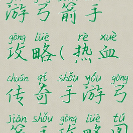 热血传奇手游弓箭手攻略(热血传奇手游弓箭手攻略图)