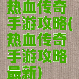 热血传奇手游攻略(热血传奇手游攻略最新)